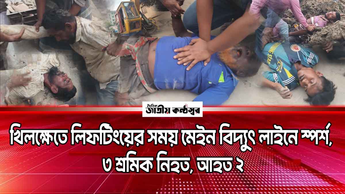 খিলক্ষেতে লিফটিংয়ের সময় মেইন বিদ্যুৎ লাইনে স্পর্শ, ৩ শ্রমিক নিহত, আহত ২
