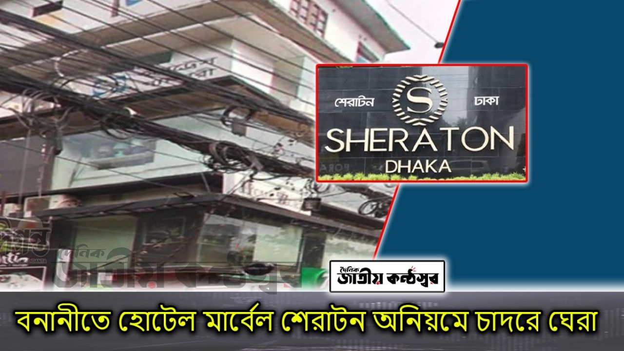 বনানীতে হোটেল ‘মার্ভেল ইন’ ও  শেরাটন’ ঘিরে বিস্ফোরক অভিযোগ