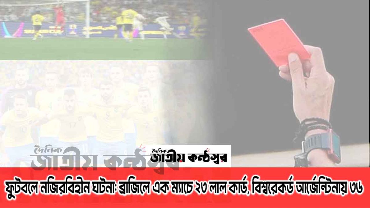 ব্রাজিলে এক ম্যাচে ২৩ লাল কার্ড, বিশ্বরেকর্ড আর্জেন্টিনায়—৩৬ খেলোয়াড় বহিষ্কার!