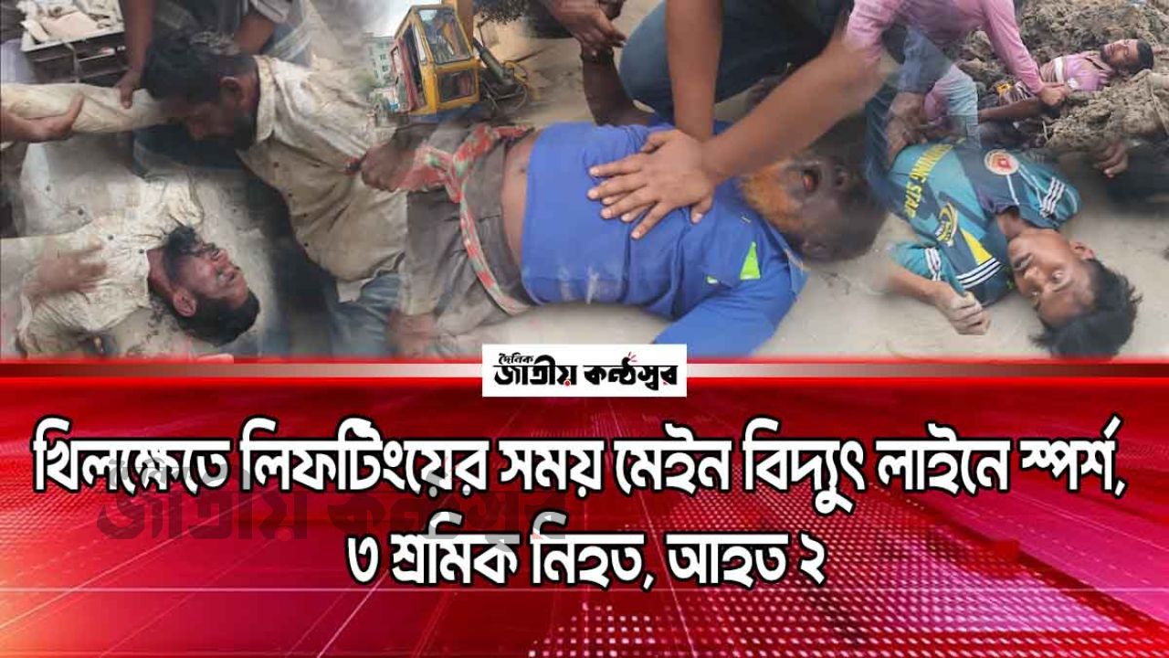 খিলক্ষেতে লিফটিংয়ের সময় মেইন বিদ্যুৎ লাইনে স্পর্শ, ৩ শ্রমিক নিহত, আহত ২